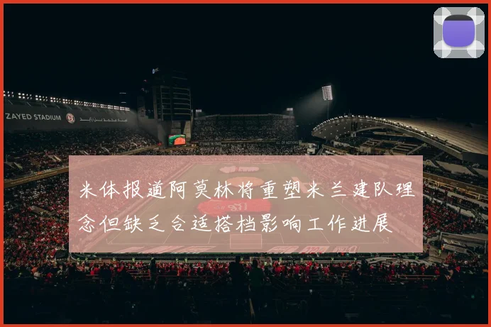 米体报道阿莫林将重塑米兰建队理念但缺乏合适搭档影响工作进展