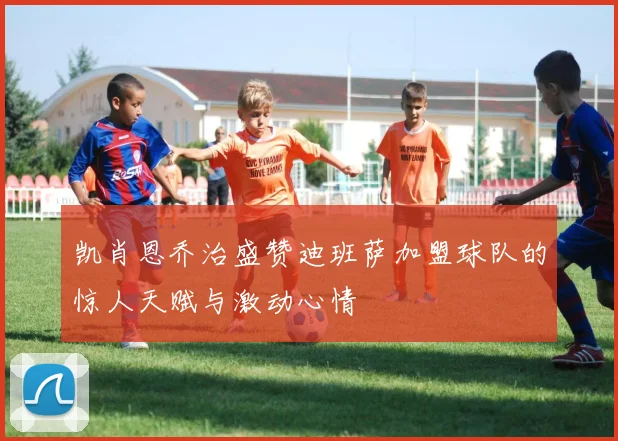 凯肖恩乔治盛赞迪班萨加盟球队的惊人天赋与激动心情