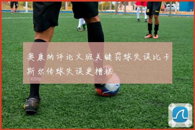 奥康纳评论文班关键罚球失误比卡斯尔传球失误更糟糕