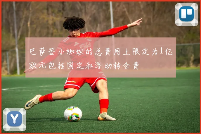 巴萨签小蜘蛛的总费用上限定为1亿欧元包括固定和浮动转会费