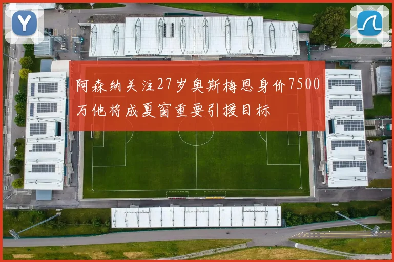 阿森纳关注27岁奥斯梅恩身价7500万他将成夏窗重要引援目标