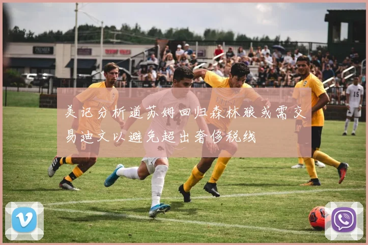 美记分析道苏姆回归森林狼或需交易迪文以避免超出奢侈税线