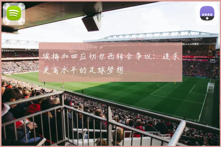 埃梅加回应切尔西转会争议：追求更高水平的足球梦想