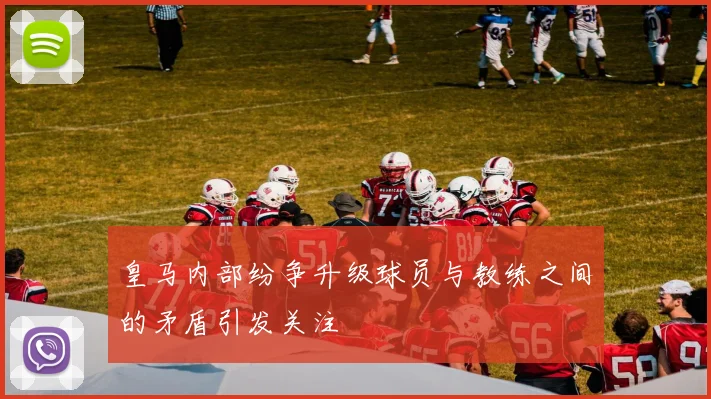 皇马内部纷争升级球员与教练之间的矛盾引发关注