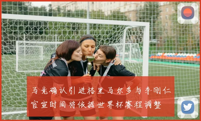 马竞确认引进格里马尔多与李刚仁官宣时间将依据世界杯赛程调整