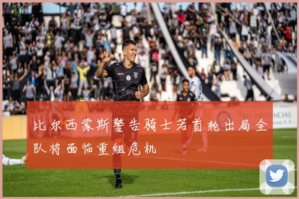 比尔西蒙斯警告骑士若首轮出局全队将面临重组危机