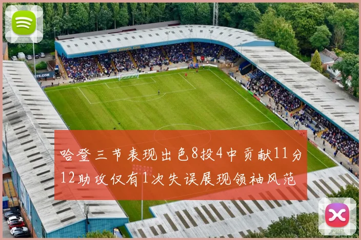 哈登三节表现出色8投4中贡献11分12助攻仅有1次失误展现领袖风范