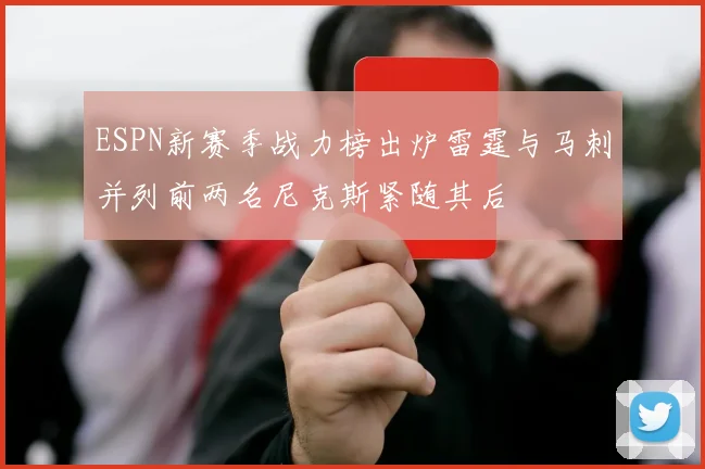 ESPN新赛季战力榜出炉雷霆与马刺并列前两名尼克斯紧随其后